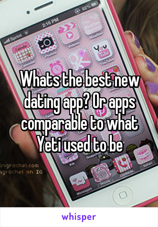 Whats the best new dating app? Or apps comparable to what Yeti used to be