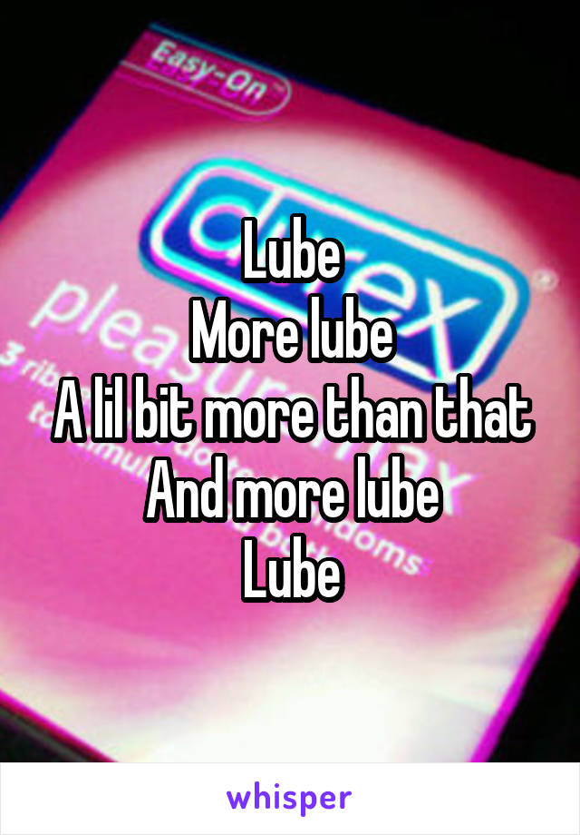 Lube
More lube
A lil bit more than that
And more lube
Lube