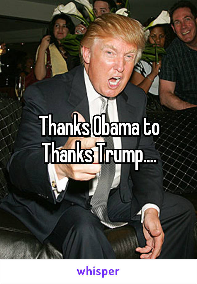 Thanks Obama to Thanks Trump....