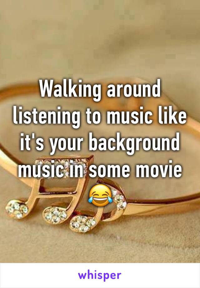 Walking around listening to music like it's your background music in some movie 😂