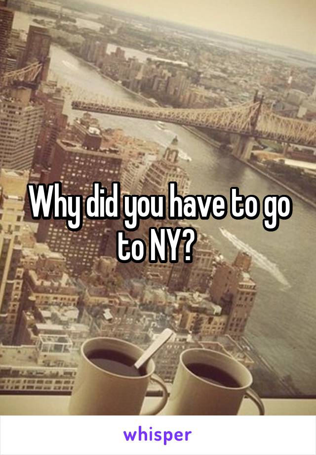 Why did you have to go to NY? 