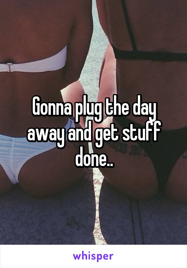 Gonna plug the day away and get stuff done..