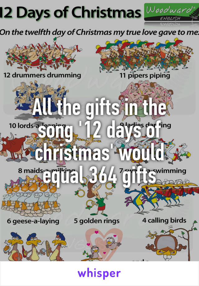 All the gifts in the song '12 days of christmas' would equal 364 gifts