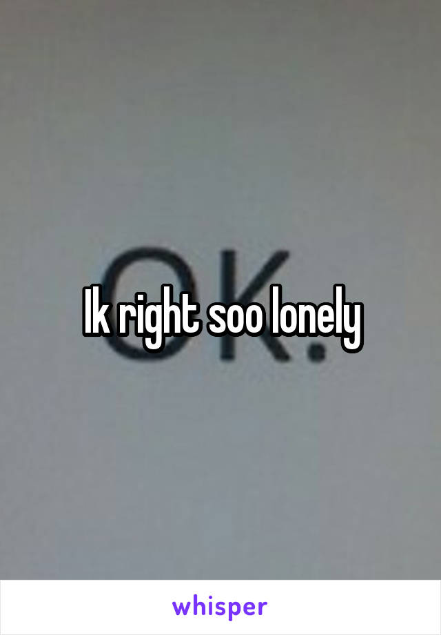 Ik right soo lonely