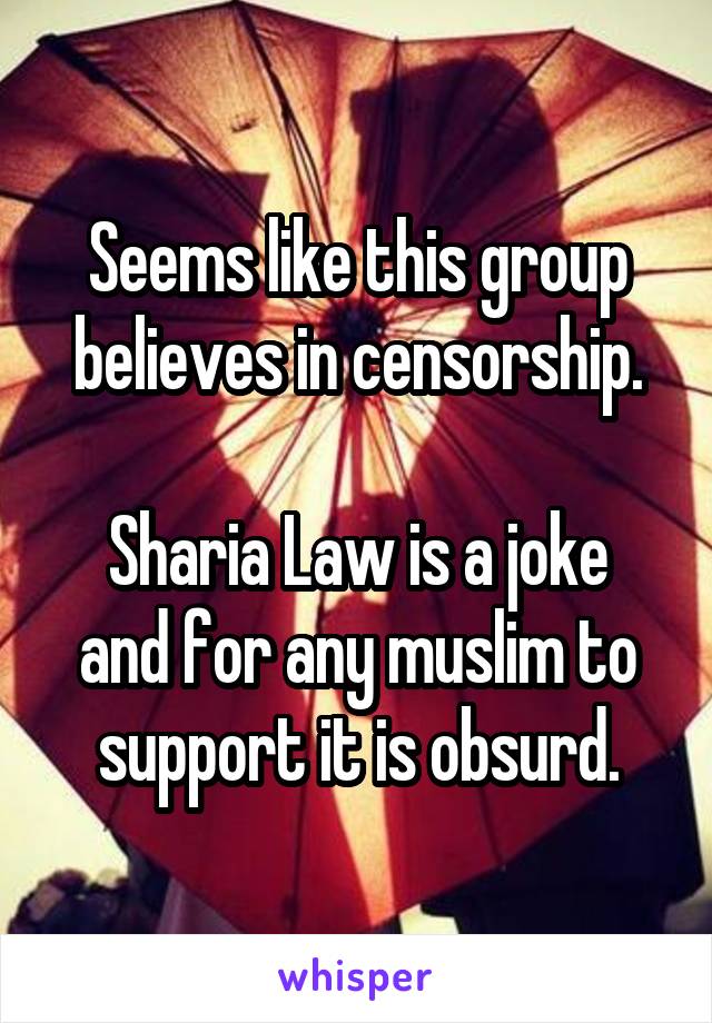 Seems like this group believes in censorship.

Sharia Law is a joke and for any muslim to support it is obsurd.