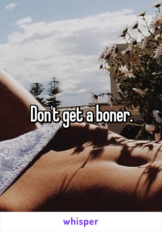 Don't get a boner.