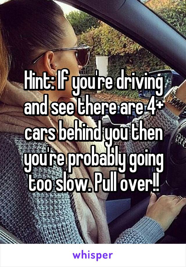 Hint: If you're driving and see there are 4+ cars behind you then you're probably going too slow. Pull over!!