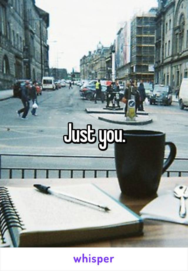 Just you.