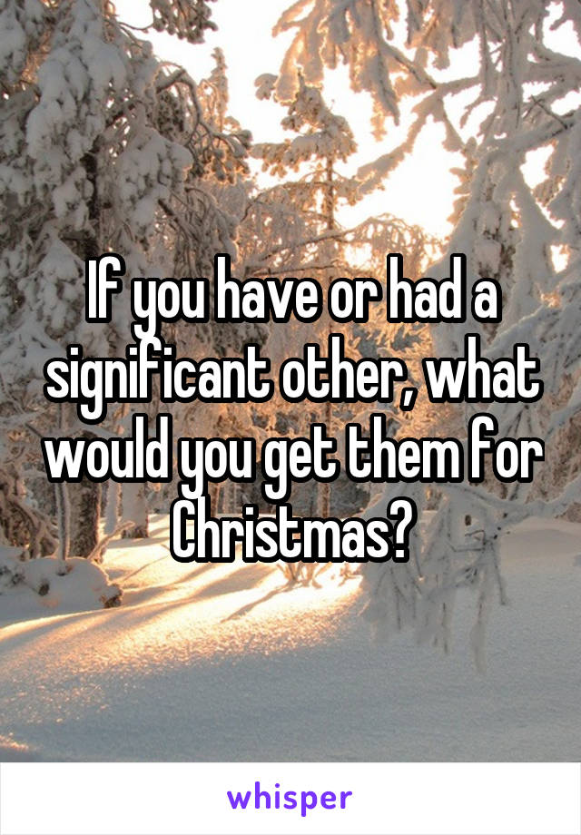 If you have or had a significant other, what would you get them for Christmas?