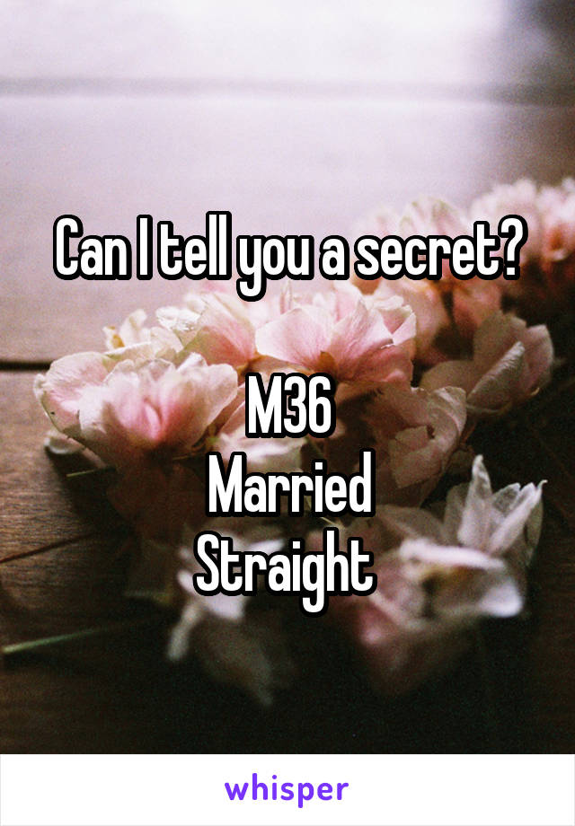 Can I tell you a secret?

M36
Married
Straight 