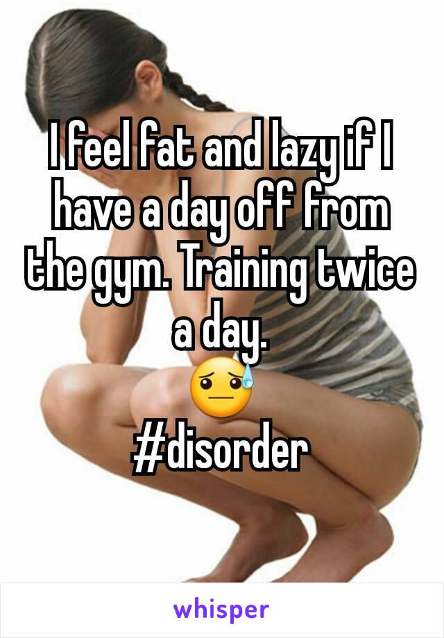 I feel fat and lazy if I have a day off from the gym. Training twice a day.
😓
#disorder