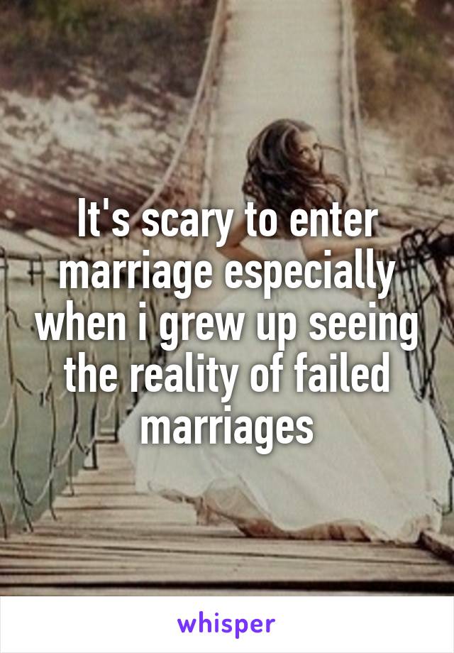 It's scary to enter marriage especially when i grew up seeing the reality of failed marriages