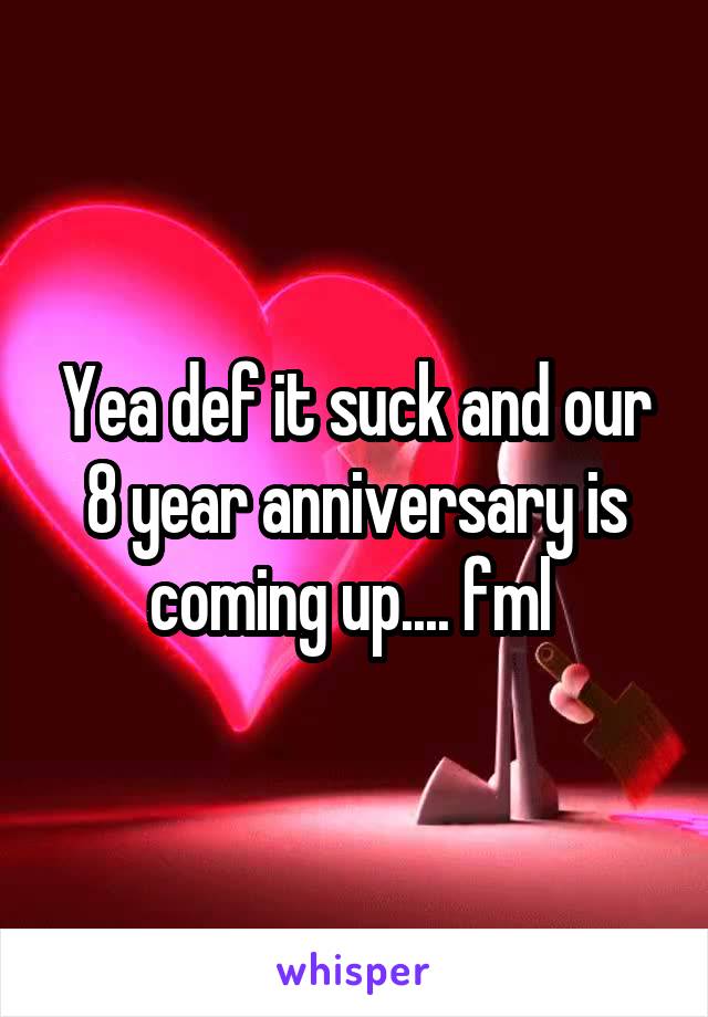 Yea def it suck and our 8 year anniversary is coming up.... fml 