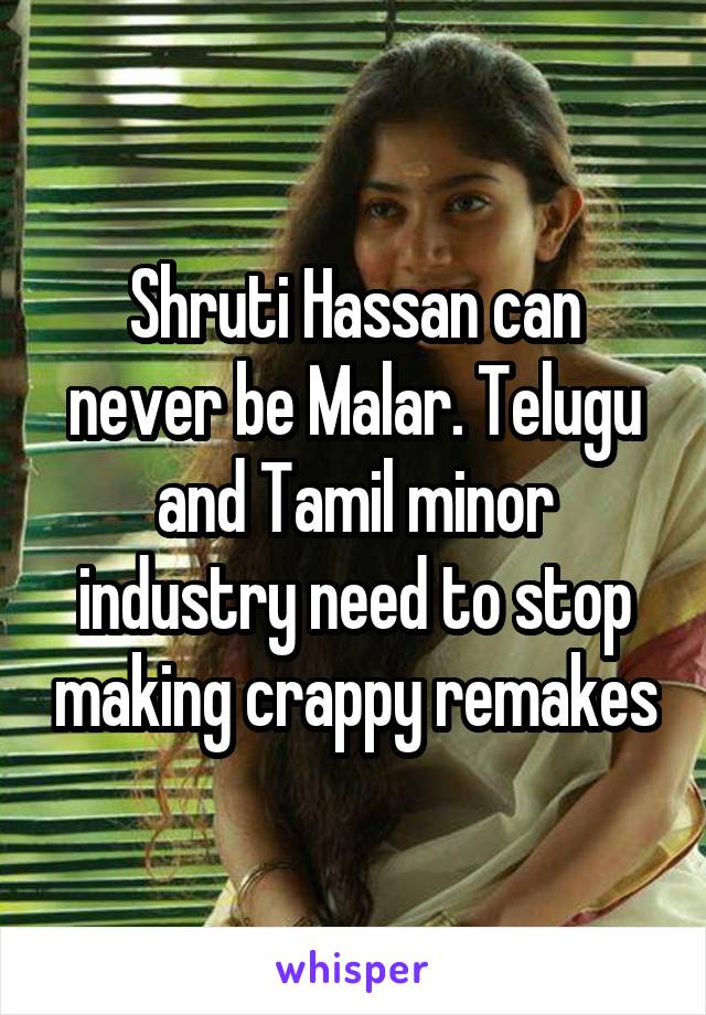 Shruti Hassan can never be Malar. Telugu and Tamil minor industry need to stop making crappy remakes