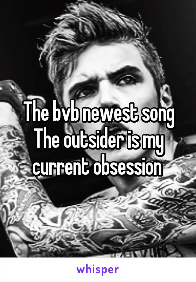 The bvb newest song The outsider is my current obsession 