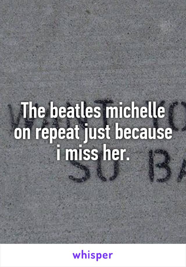 The beatles michelle on repeat just because i miss her.