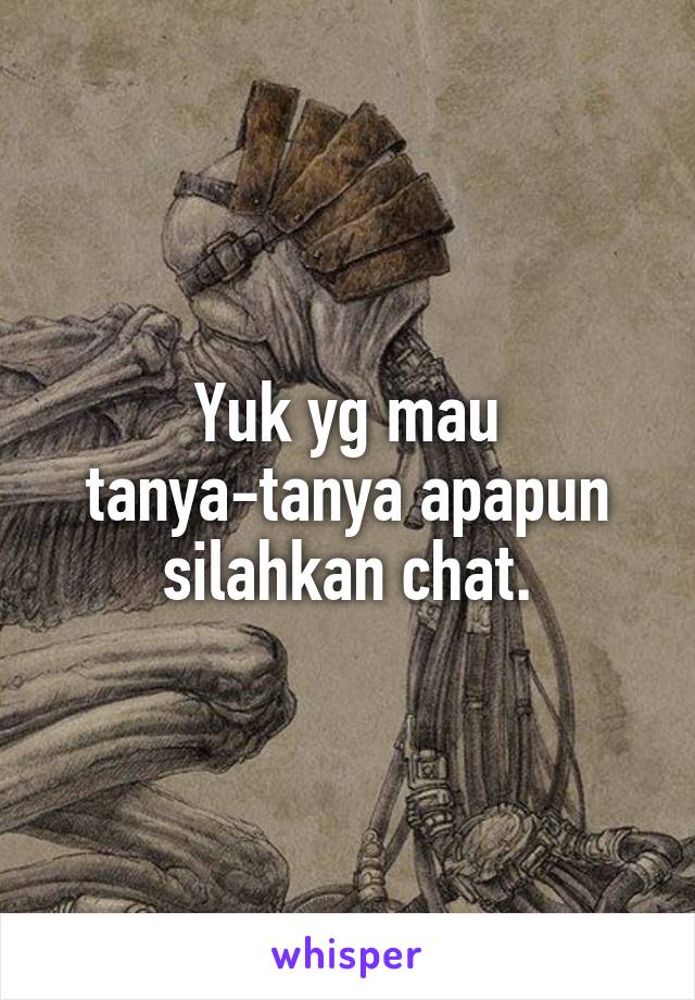 Yuk yg mau tanya-tanya apapun silahkan chat.