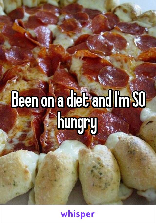 Been on a diet and I'm SO hungry 