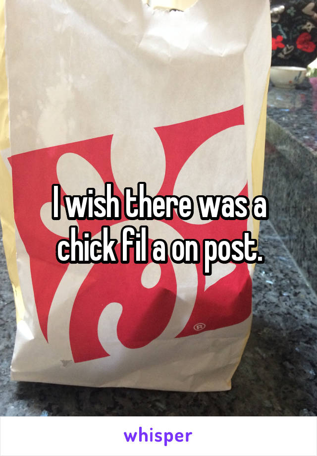 I wish there was a chick fil a on post.