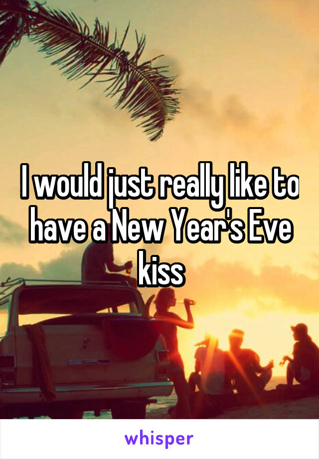 I would just really like to have a New Year's Eve kiss