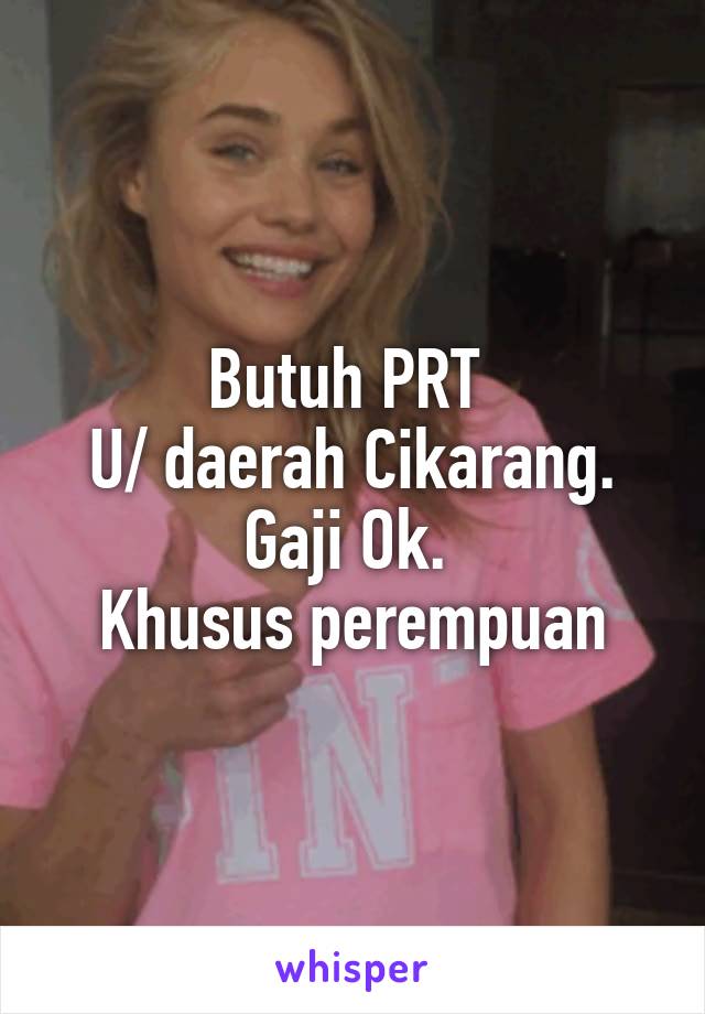 Butuh PRT 
U/ daerah Cikarang.
Gaji Ok. 
Khusus perempuan