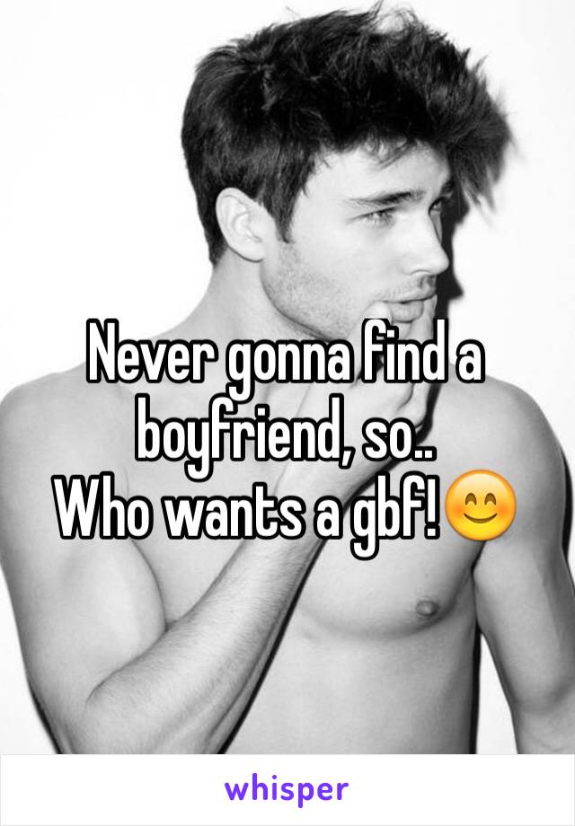 Never gonna find a boyfriend, so.. 
Who wants a gbf!😊