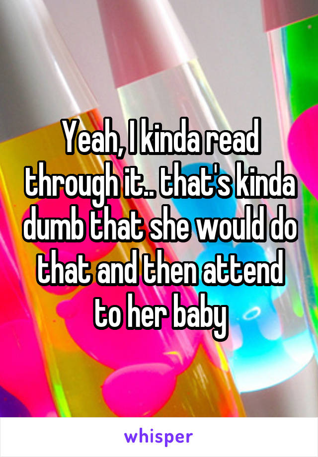 Yeah, I kinda read through it.. that's kinda dumb that she would do that and then attend to her baby