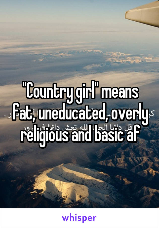 "Country girl" means fat, uneducated, overly religious and basic af