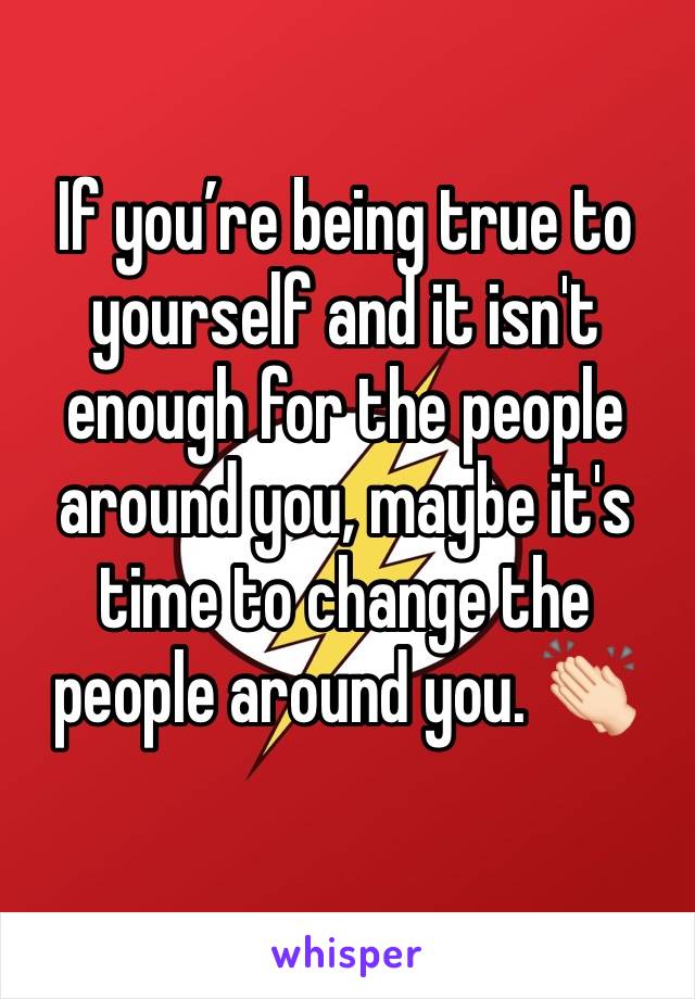 If you’re being true to yourself and it isn't enough for the people around you, maybe it's time to change the people around you. 👏🏻