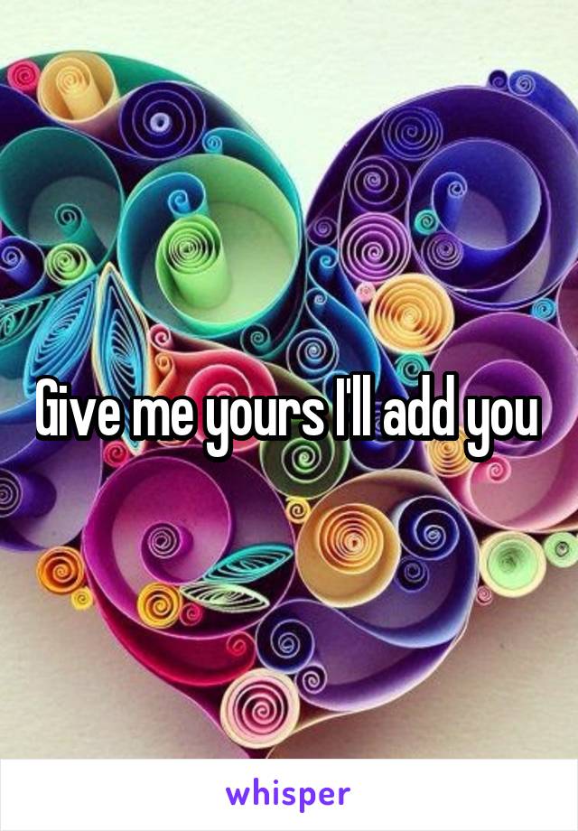 Give me yours I'll add you 