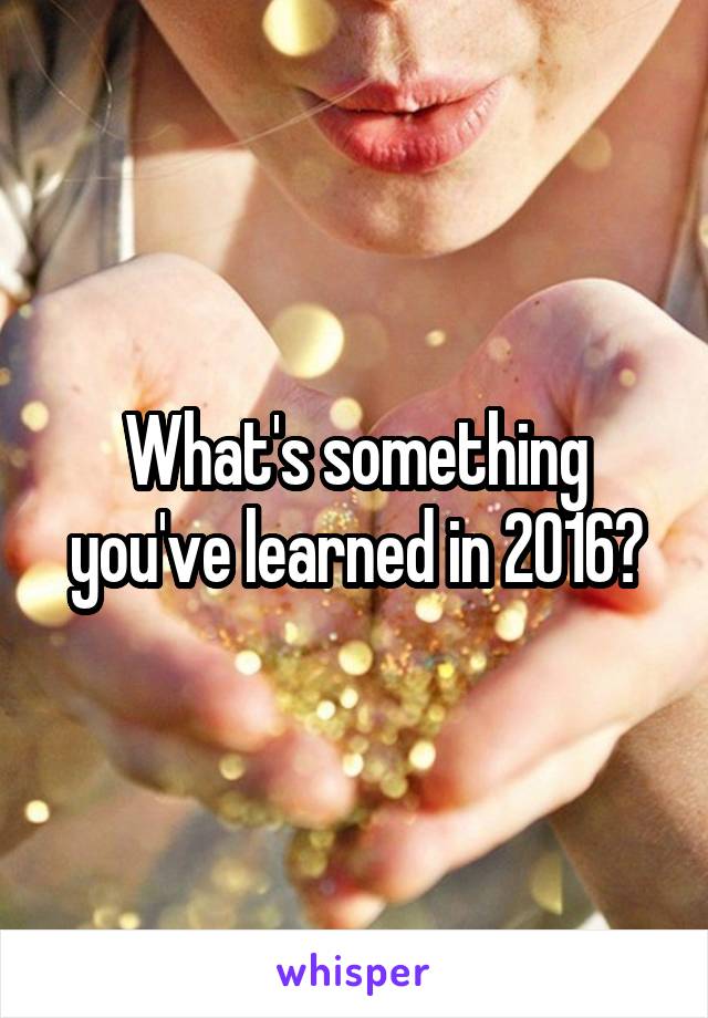 What's something you've learned in 2016?