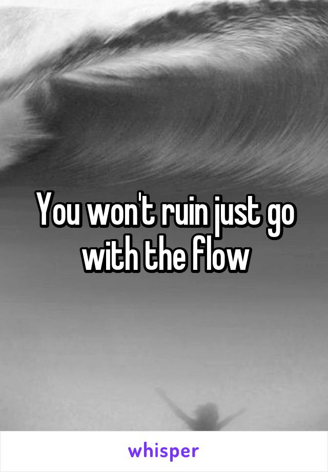 You won't ruin just go with the flow