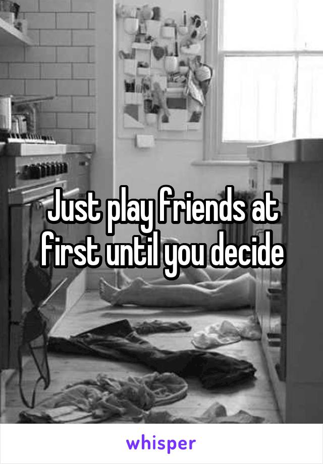 Just play friends at first until you decide