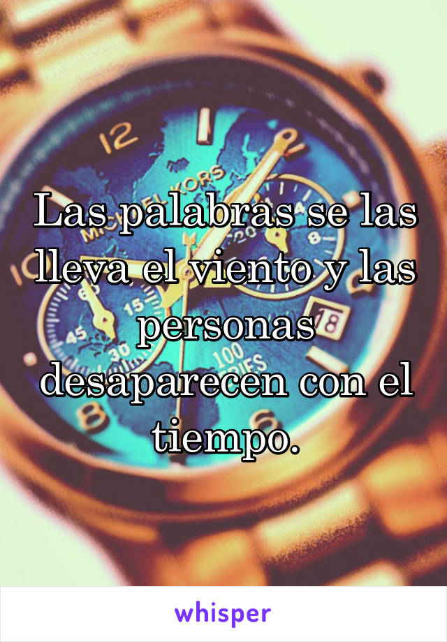 Las palabras se las lleva el viento y las personas desaparecen con el tiempo.