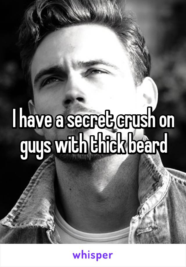 I have a secret crush on guys with thick beard