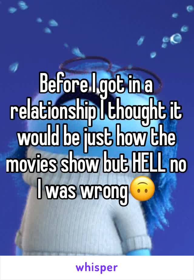 Before I got in a relationship I thought it would be just how the movies show but HELL no I was wrong🙃