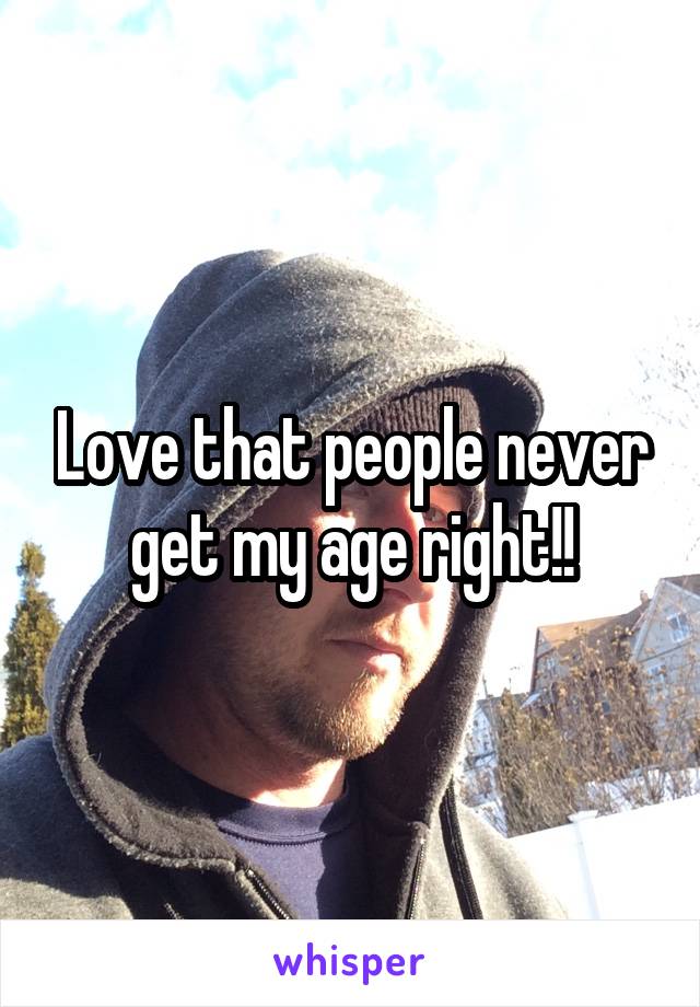 Love that people never get my age right!!