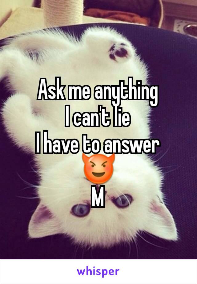 Ask me anything
I can't lie
I have to answer
😈
M