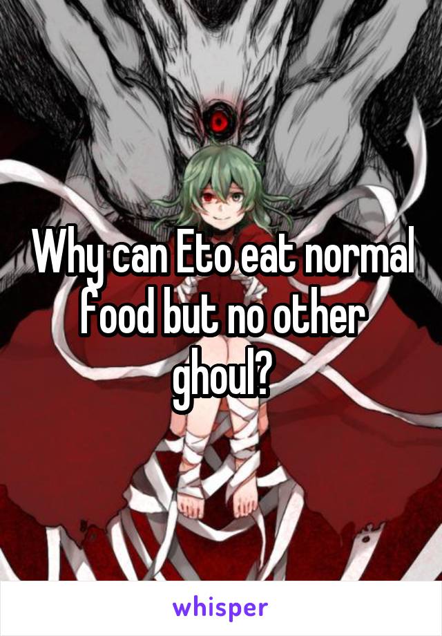 Why can Eto eat normal food but no other ghoul?