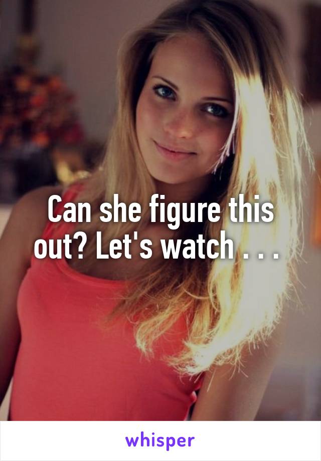 Can she figure this out? Let's watch . . . 