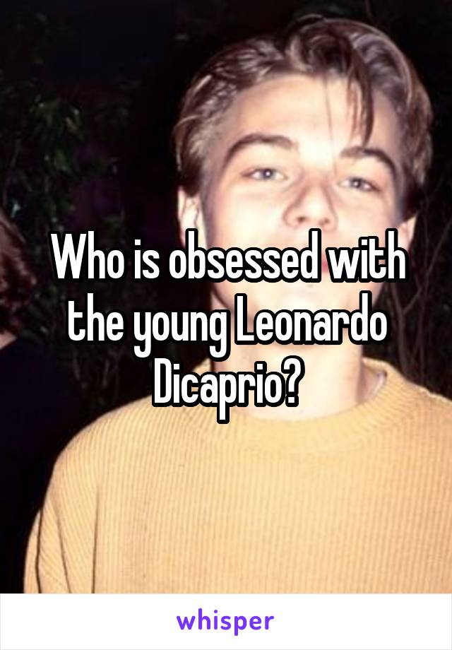 Who is obsessed with the young Leonardo Dicaprio?