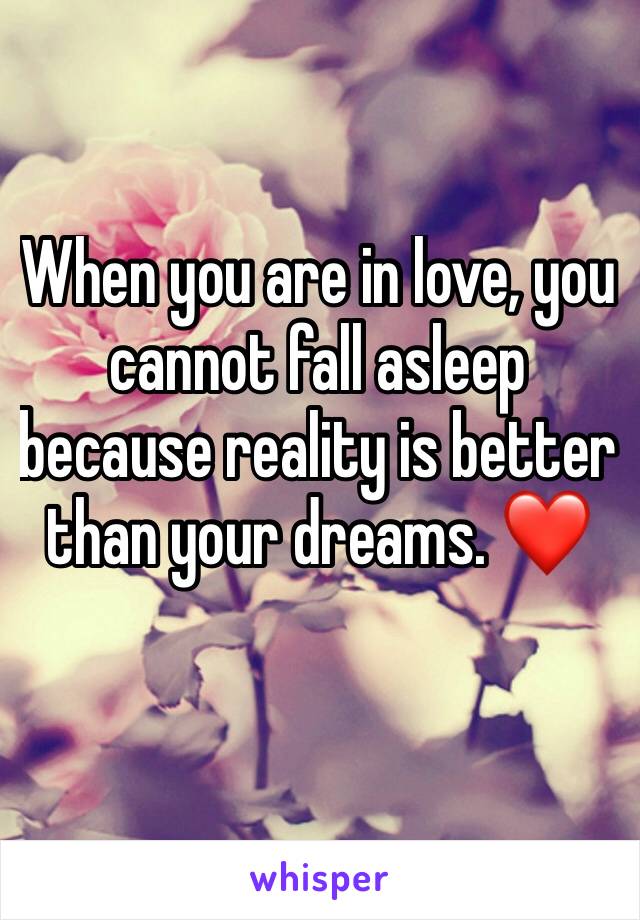 When you are in love, you cannot fall asleep because reality is better than your dreams. ❤