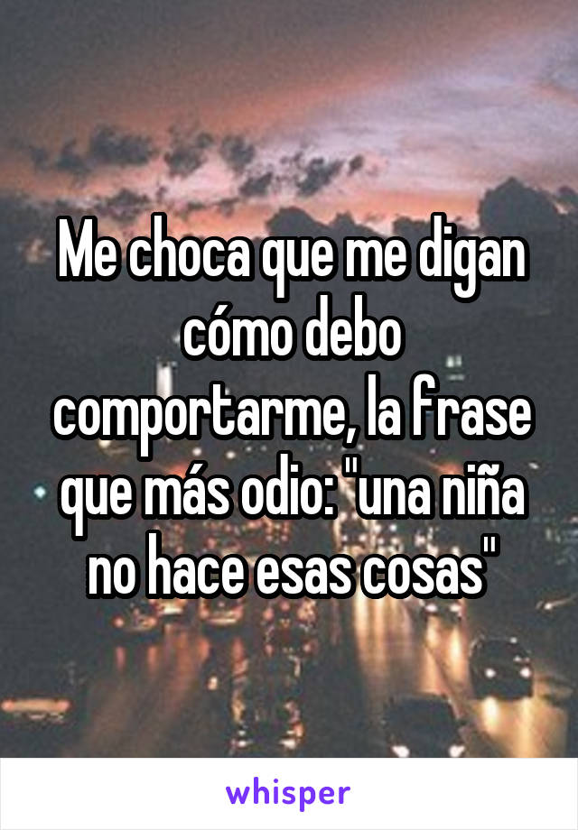 Me choca que me digan cómo debo comportarme, la frase que más odio: "una niña no hace esas cosas"