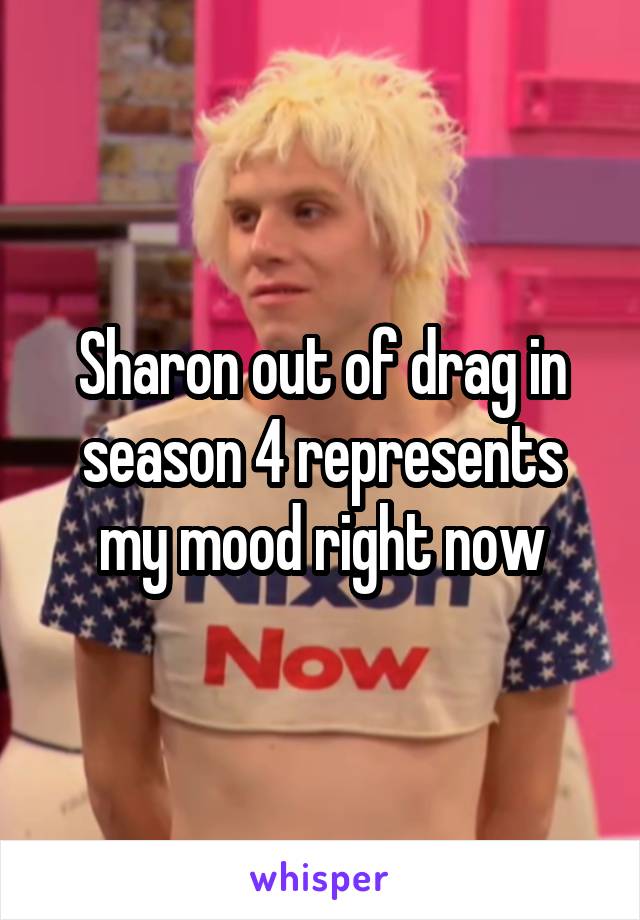 Sharon out of drag in season 4 represents my mood right now