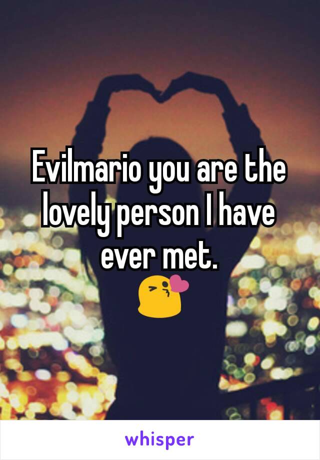 Evilmario you are the lovely person I have ever met.
 😘