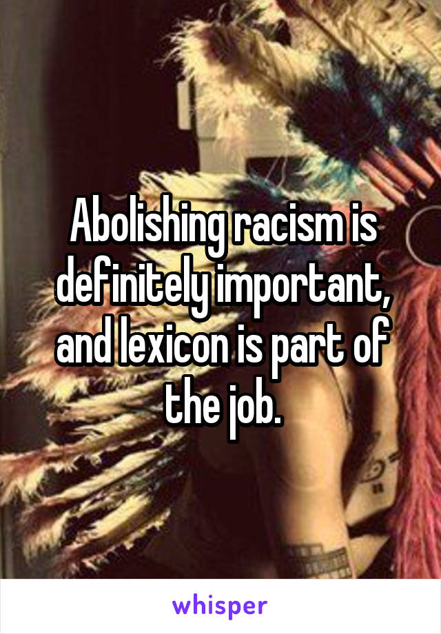 Abolishing racism is definitely important, and lexicon is part of the job.