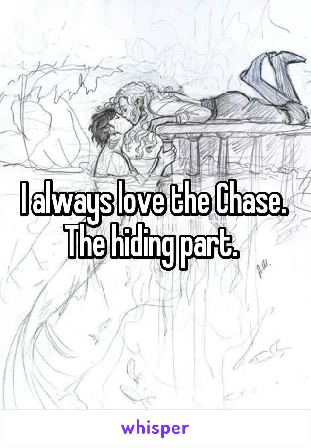 I always love the Chase.  The hiding part.  