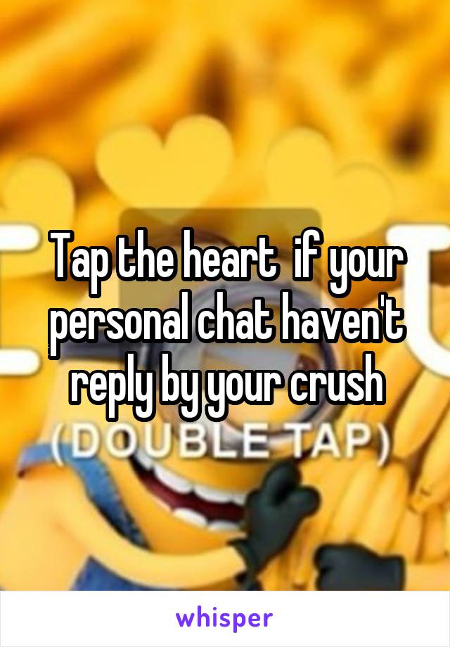 Tap the heart  if your personal chat haven't reply by your crush