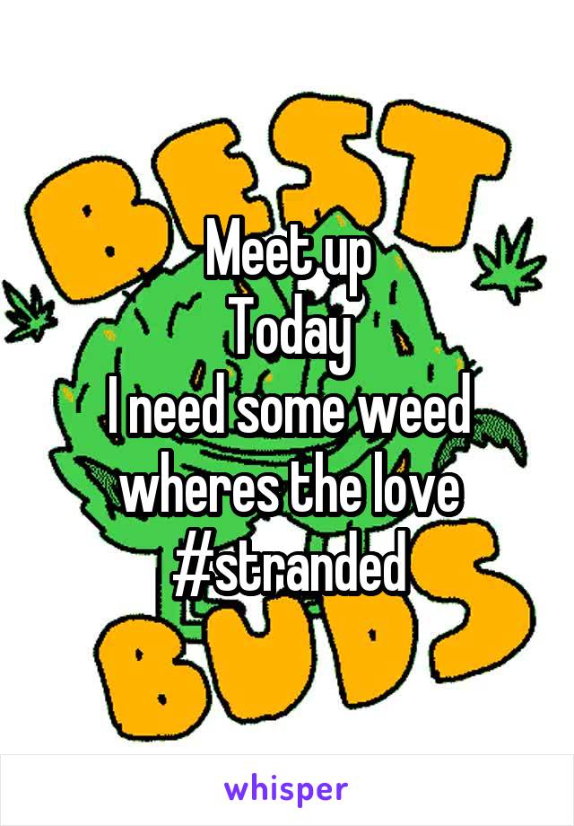 Meet up
Today
I need some weed wheres the love
#stranded