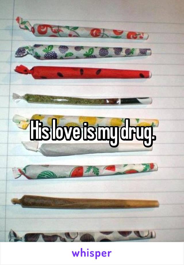 His love is my drug.